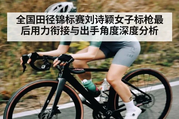 全国田径锦标赛刘诗颖女子标枪最后用力衔接与出手角度深度分析
